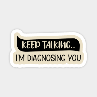 Keep Talking I'm Diagnosing You Funny quote Magnet