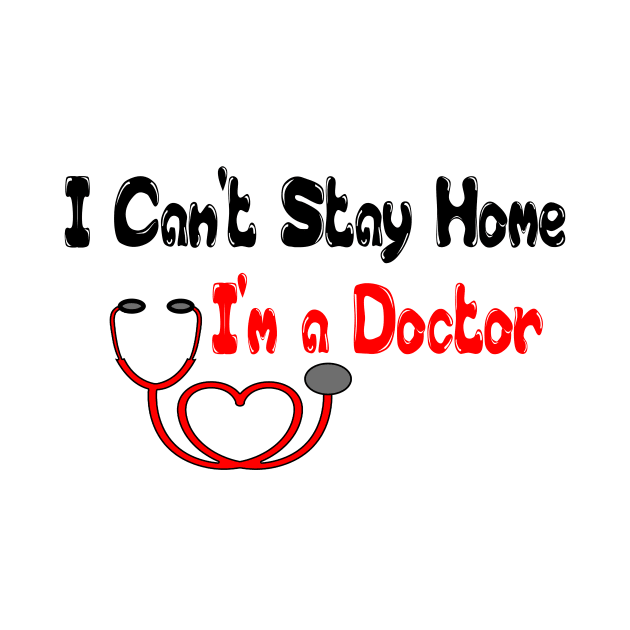 I Can't Stay Home I'm a Doctor T Shirts - T Shirt Design for Doctors - Gift Idea for Medical School Grad T-Shirt by hardworking