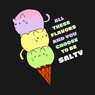 All these flavors and you choose to be salty T-Shirt