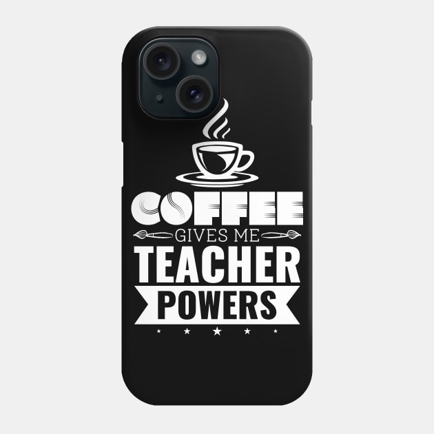 Coffee Gives Me Teacher Powers - Teacher Appreciation Gift Phone Case by SiGo