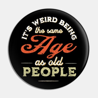 It's Weird Being The Same Age As Old People Funny Sarcastic Pin