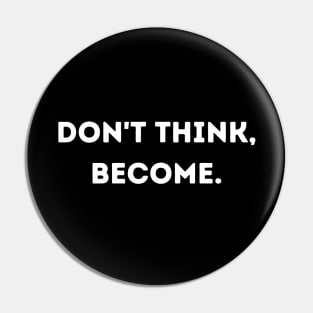 Don't think, become. Pin