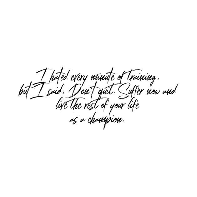 I hated every minute of training but I said don't quit suffer now and live the rest of your life as a champion by GMAT