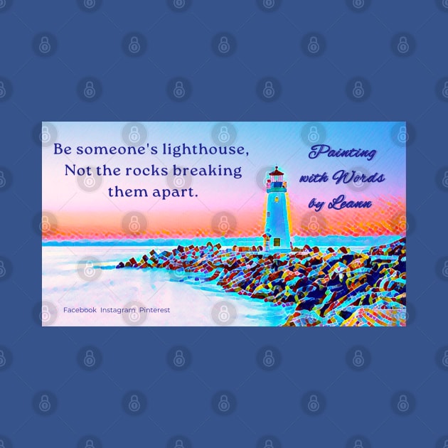 Be someone's lighthouse by Painting with Words by Leann 