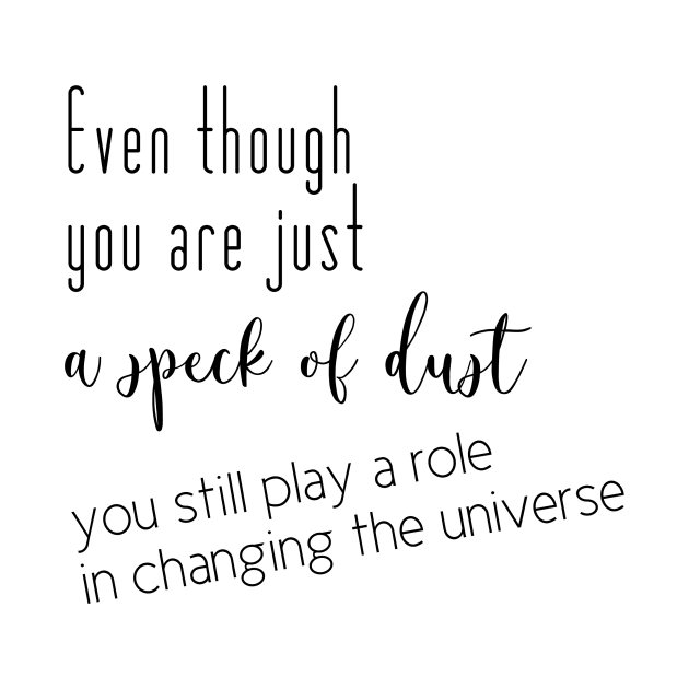 Even though you are just a speck of dust, you still play a role in changing the universe (black writting, right side) by LuckyLife