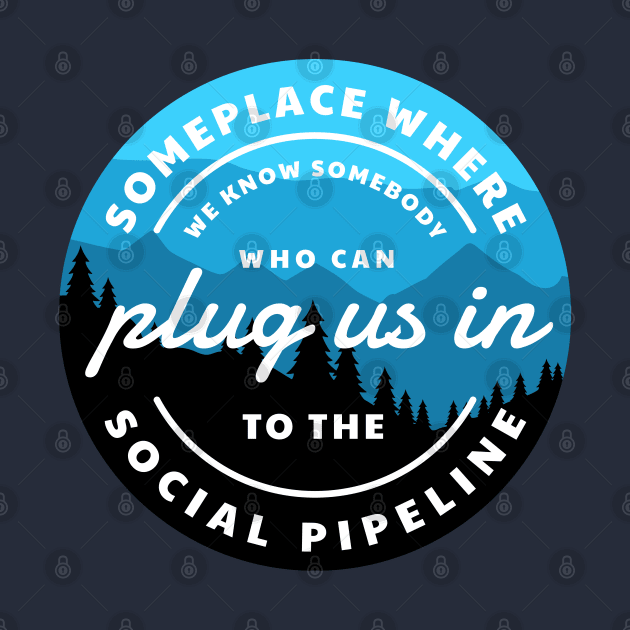 Someplace where we know somebody who can plug us in to the social pipeline by BodinStreet