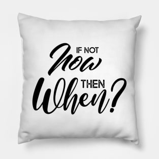 If not now then when? Pillow