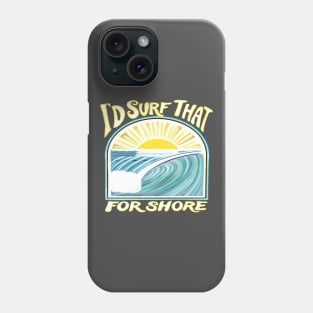 I’d surf that for shore - Funny surfer quotes Phone Case