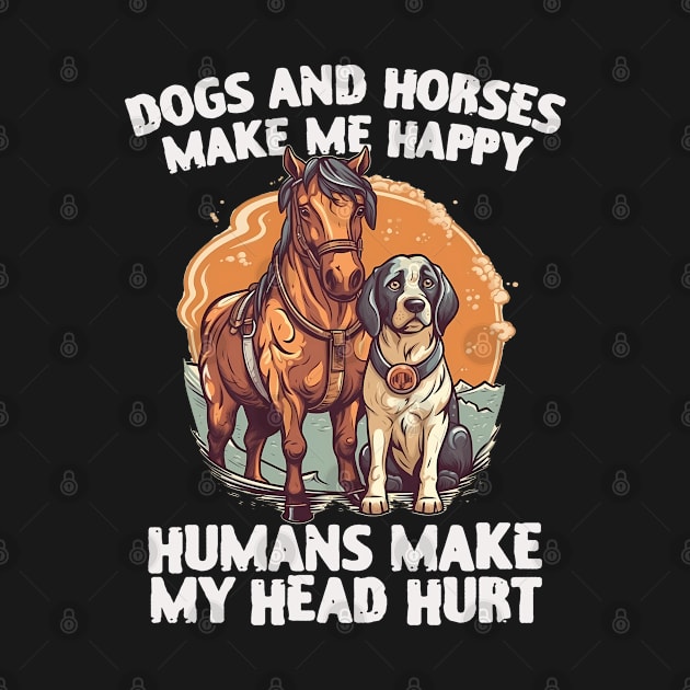 dogs and horses make me happy humans make my head hurt by Teesem93