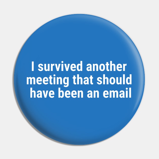 I survived another meeting that should have been an email White Pin by sapphire seaside studio