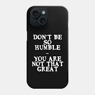 Don’t be so humble, you are not that great Funny Quote Phone Case