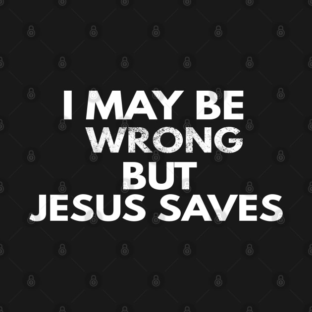 I May Be Wrong But Jesus Saves by Happy - Design