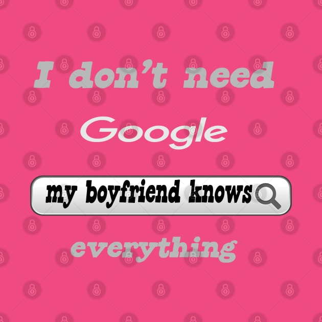 I Don't Need Google My Boyfriend Knows Everything by Delicious Design