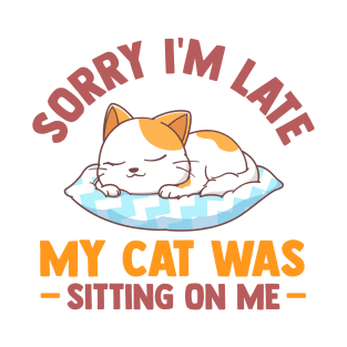 Sorry Im Late My Cat Was Sitting On Me Funny Cat Lover T-Shirt