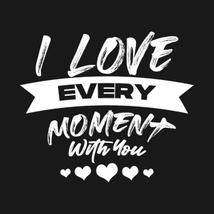 I love every moment with you T-Shirt