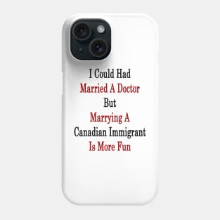 I Could Had Married A Doctor But Marrying A Canadian Immigrant Is More Fun Phone Case