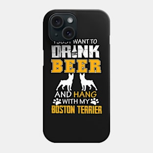 I Just Want To Drink Beer And Hang With My Boston Terrier Phone Case