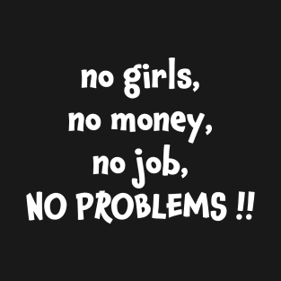 No girls no money no job no problems T-Shirt