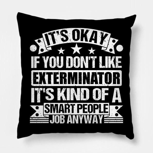 Exterminator lover It's Okay If You Don't Like Exterminator It's Kind Of A Smart People job Anyway Pillow by Benzii-shop 