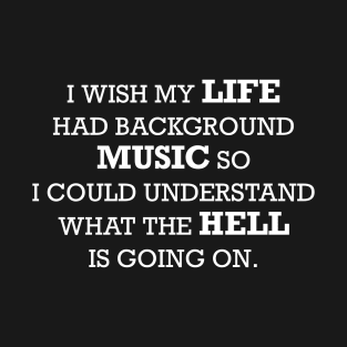I wish my life had background music so I could understand what the hell is going on. T-Shirt