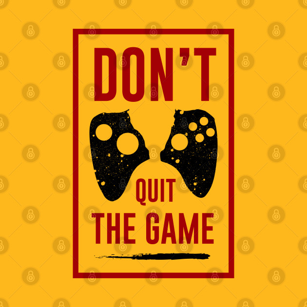 Don't Quit The GAME by graphicganga