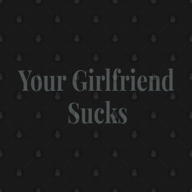 Your Girlfriend sucks original trendy by AbirAbd