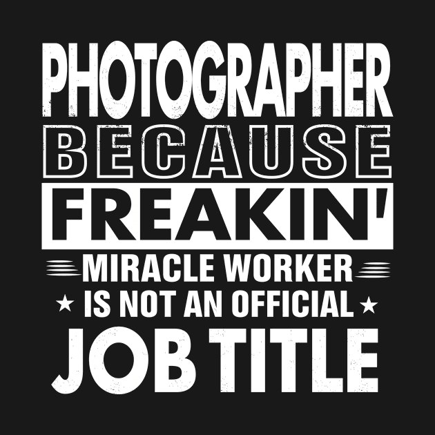 PHOTOGRAPHER Funny Job title Shirt PHOTOGRAPHER is freaking miracle worker by bestsellingshirts