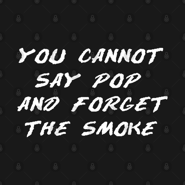 top 98+ Pictures you cannot say pop and forget the smoke Superb