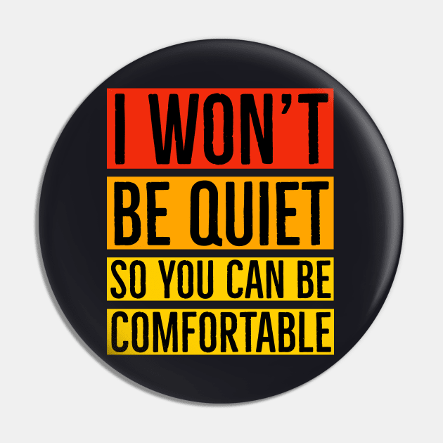 I Won't Be Quiet So You Can Be Comfortable Pin by Suzhi Q