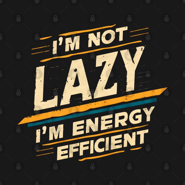 I Am Not Lazy I Am Energy Efficient by UrbanCult