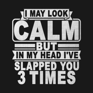 I May Look Calm But In My Head I've Slapped You 3 Times T-Shirt