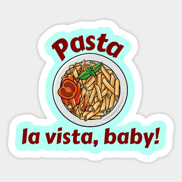 Pasta La Vista Baby - Pasta - Sticker | TeePublic