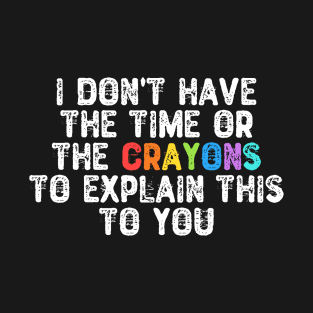 I Don't Have The Time Or The Crayons T-Shirt