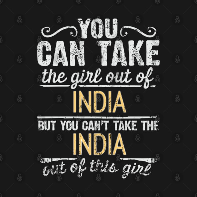 You Can Take The Girl Out Of India But You Cant Take The India Out Of The Girl Design - Gift for Indian With India Roots by Country Flags