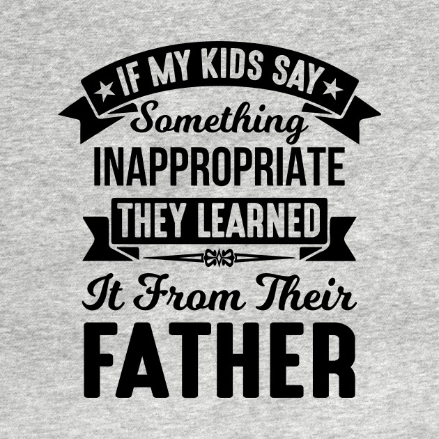 Discover If My Kids Say Something Inappropriate They Learned It From Their Father - Mothers Day Gift - T-Shirt