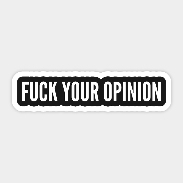 Fuck Your Opinion - Funny Insult Offensive Opinion Slogan - Fuck Your Opinion