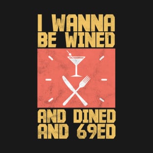 I Wanna Be Wined And Dined And 69ed - Memes T-Shirt