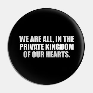 We are all, in the private kingdom of our hearts Pin