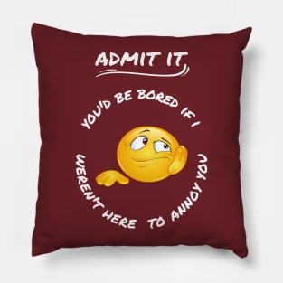 Admit It You'd Be Bored If I Weren't Here To Annoy You Pillow