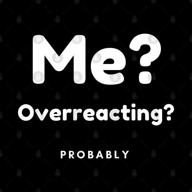 Me? Overreacting? Probably. Funny Overreacting Quote. by That Cheeky Tee