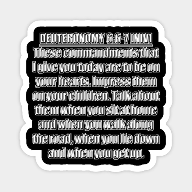 Deuteronomy 6:6-7 New International Version (NIV). 6 These commandments that I give you today are to be on your hearts. 7 Impress them on your children. Talk about them when you sit at home ... Magnet by Holy Bible Verses