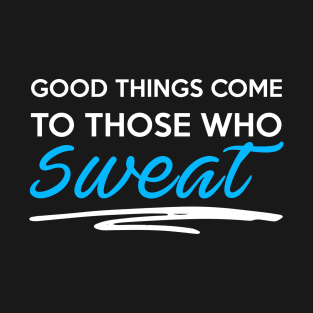 Good Things Come To Those Who Sweat Gym Inspiration T-Shirt