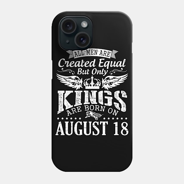 All Men Are Created Equal But Only Kings Are Born On August 18 Happy Birthday To Me You Papa Dad Son Phone Case by DainaMotteut