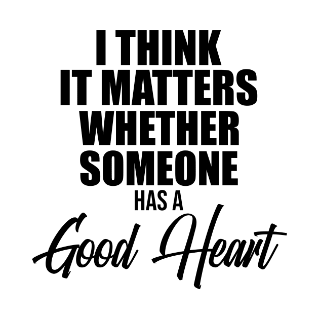 I think it matters whether someone has a good heart by potatonamotivation