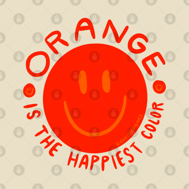 Orange is the Happiest Color Orange TShirt TeePublic