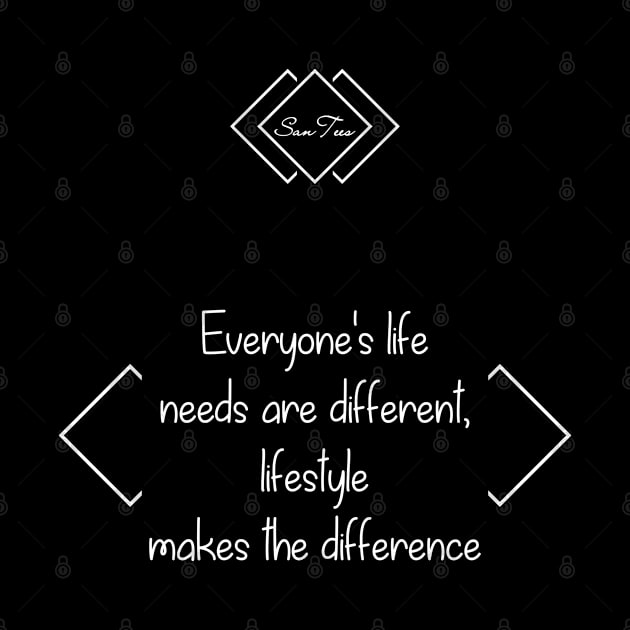 Everyone's life needs are different by SanTees