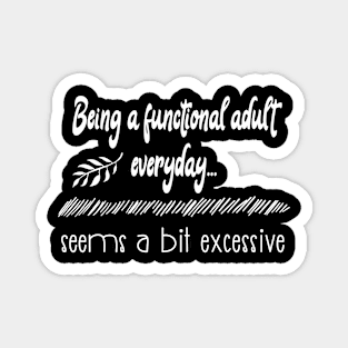 Being a functional adult everyday seems a bit excessive funny life quote Magnet