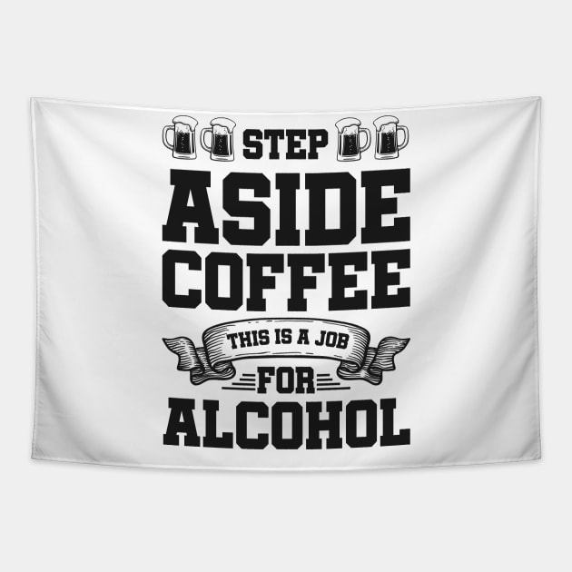 Step aside coffee this is a job for alcohol - Funny Hilarious Meme Satire Simple Black and White Beer Lover Gifts Presents Quotes Sayings Tapestry by Arish Van Designs