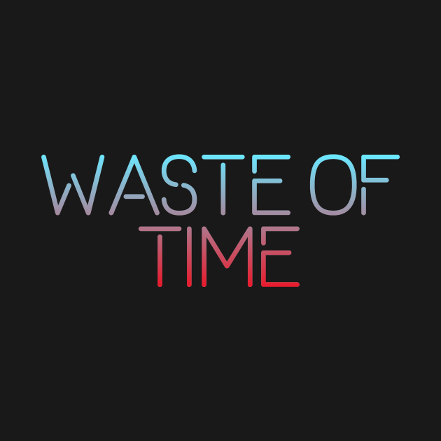 Waste of time Waste Of Time TShirt TeePublic