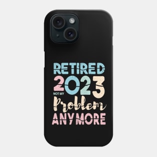 Retired 2023 Not My Problem Anymore Funny Retirement Phone Case